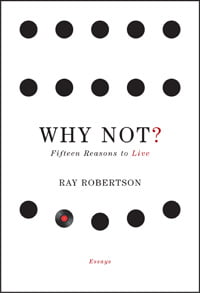 Q&A: Ray Robertson, author of Why Not? Fifteen Reasons to Live